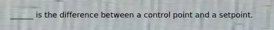 ______ is the difference between a control point and a setpoint.