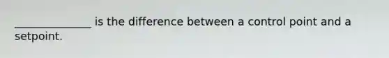 ______________ is the difference between a control point and a setpoint.