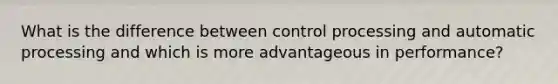 What is the difference between control processing and automatic processing and which is more advantageous in performance?