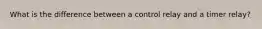 What is the difference between a control relay and a timer relay?