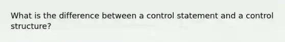 What is the difference between a control statement and a control structure?