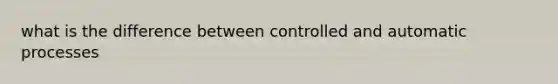 what is the difference between controlled and automatic processes