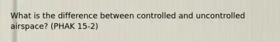 What is the difference between controlled and uncontrolled airspace? (PHAK 15-2)