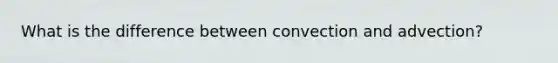 What is the difference between convection and advection?