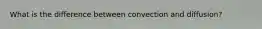 What is the difference between convection and diffusion?