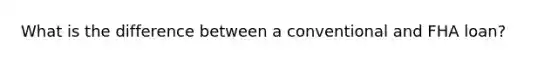 What is the difference between a conventional and FHA loan?