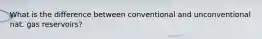 What is the difference between conventional and unconventional nat. gas reservoirs?