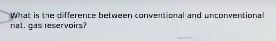 What is the difference between conventional and unconventional nat. gas reservoirs?