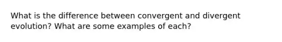 What is the difference between convergent and divergent evolution? What are some examples of each?