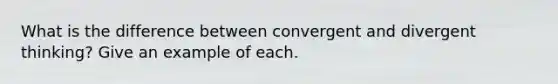 What is the difference between convergent and divergent thinking? Give an example of each.