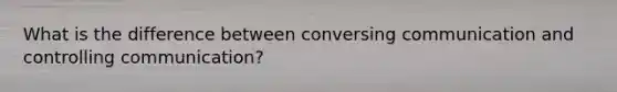 What is the difference between conversing communication and controlling communication?