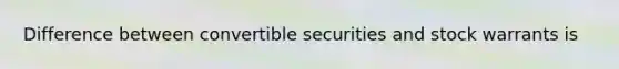 Difference between convertible securities and stock warrants is
