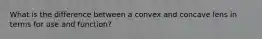 What is the difference between a convex and concave lens in terms for use and function?