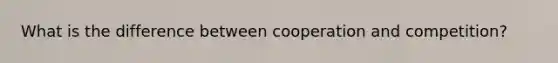 What is the difference between cooperation and competition?