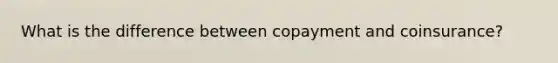 What is the difference between copayment and coinsurance?