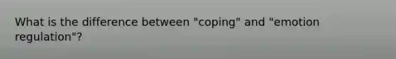 What is the difference between "coping" and "emotion regulation"?