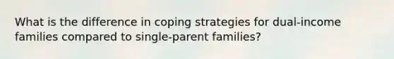 What is the difference in coping strategies for dual-income families compared to single-parent families?