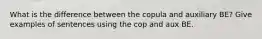 What is the difference between the copula and auxiliary BE? Give examples of sentences using the cop and aux BE.