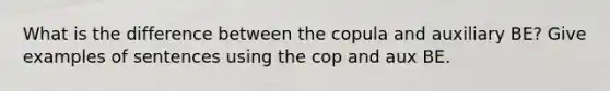 What is the difference between the copula and auxiliary BE? Give examples of sentences using the cop and aux BE.