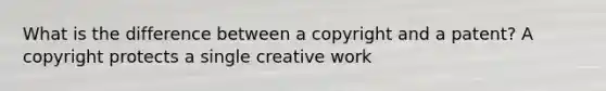 What is the difference between a copyright and a patent? A copyright protects a single creative work