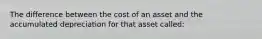 The difference between the cost of an asset and the accumulated depreciation for that asset called: