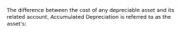 The difference between the cost of any depreciable asset and its related account, Accumulated Depreciation is referred to as the asset's: