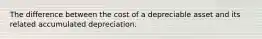 The difference between the cost of a depreciable asset and its related accumulated depreciation.