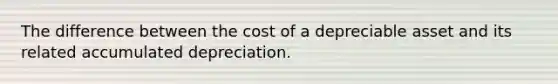 The difference between the cost of a depreciable asset and its related accumulated depreciation.