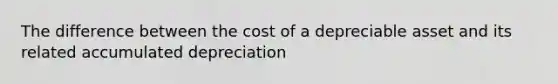 The difference between the cost of a depreciable asset and its related accumulated depreciation