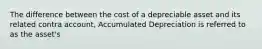 The difference between the cost of a depreciable asset and its related contra account, Accumulated Depreciation is referred to as the asset's