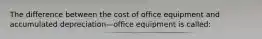 The difference between the cost of office equipment and accumulated depreciation—office equipment is called: