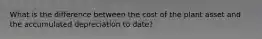 What is the difference between the cost of the plant asset and the accumulated depreciation to date?