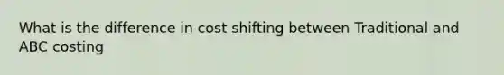 What is the difference in cost shifting between Traditional and ABC costing