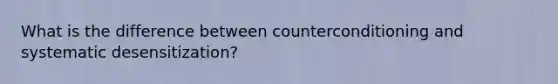 What is the difference between counterconditioning and systematic desensitization?