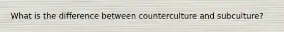 What is the difference between counterculture and subculture?