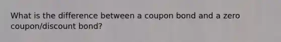 What is the difference between a coupon bond and a zero coupon/discount bond?