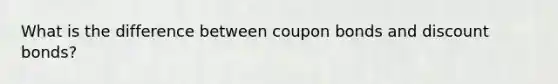 What is the difference between coupon bonds and discount bonds?