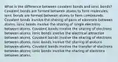 What is the difference between covalent bonds and ionic bonds? Covalent bonds are formed between atoms to form molecules; ionic bonds are formed between atoms to form compounds. Covalent bonds involve the sharing of pairs of electrons between atoms; ionic bonds involve the sharing of single electrons between atoms. Covalent bonds involve the sharing of electrons between atoms; ionic bonds involve the electrical attraction between atoms. Covalent bonds involve the sharing of electrons between atoms; ionic bonds involve the sharing of protons between atoms. Covalent bonds involve the transfer of electrons between atoms; ionic bonds involve the sharing of electrons between atoms.