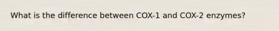 What is the difference between COX-1 and COX-2 enzymes?