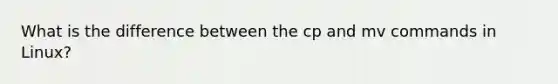 What is the difference between the cp and mv commands in Linux?