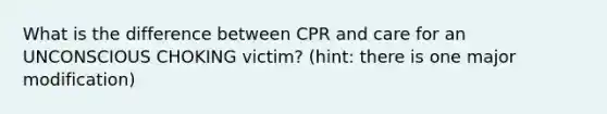 What is the difference between CPR and care for an UNCONSCIOUS CHOKING victim? (hint: there is one major modification)