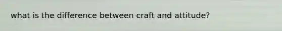 what is the difference between craft and attitude?