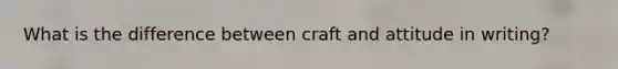 What is the difference between craft and attitude in writing?