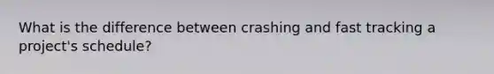 What is the difference between crashing and fast tracking a project's schedule?