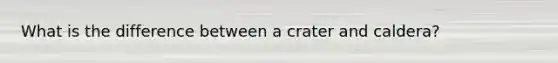 What is the difference between a crater and caldera?