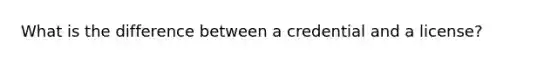 What is the difference between a credential and a license?