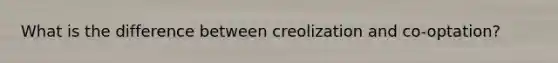 What is the difference between creolization and co-optation?