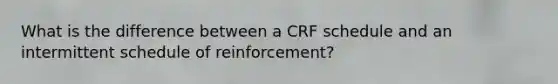 What is the difference between a CRF schedule and an intermittent schedule of reinforcement?