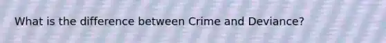 What is the difference between Crime and Deviance?