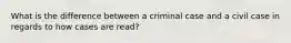 What is the difference between a criminal case and a civil case in regards to how cases are read?